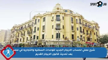 شرح عملي لحساب الإيجار الجديد للوحدات السكنية والتجارية في مصر بعد تحديث قانون الإيجار القديم